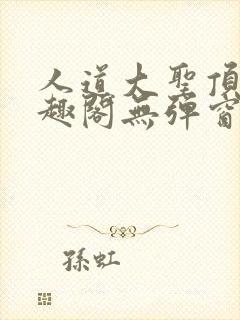 人道大圣顶点笔趣阁无弹窗