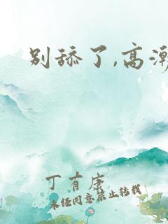 别舔了,高潮了