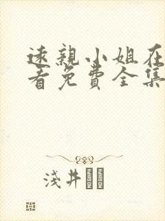 远亲小姐在线观看免费全集高清
