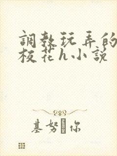 调教玩弄的清纯校花h小说