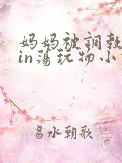 妈妈被调教成yin荡玩物小说
