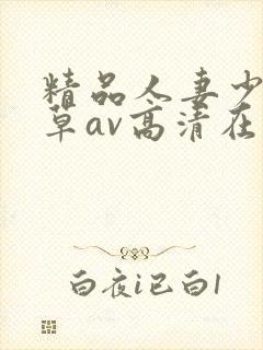精品人妻少妇嫩草av高清在线