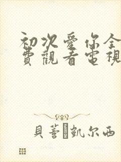 初次爱你全集免费观看电视剧完整版