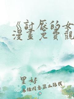 《讨厌的女人》漫画免费观看全集