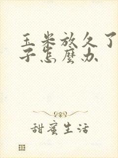 玉米放久了有虫子怎么办