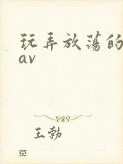 玩弄放荡的少妇av