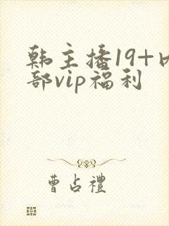 韩主播19+内部vip福利