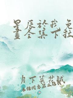星辰于我免费漫画全集下拉式