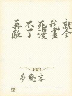再不死我就真无敌了漫画全集免费看