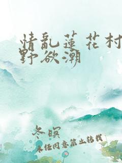 情乱莲花村之乡野欲潮