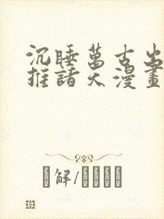 沉睡万古出世横推诸天漫画免费下拉式