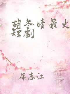 胡冬晴最火十部短剧
