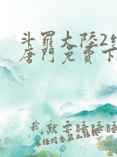 斗罗大陆2绝世唐门免费下载txt