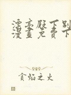 漂亮殿下别杀我漫画免费下拉式漫画