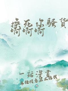 操死你骚货啊啊啊啊啊