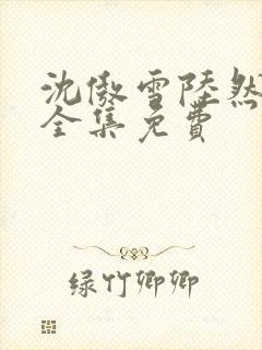 沈傲雪陆然短剧全集免费