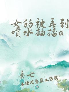 女的被弄到高潮喷水抽搐a
