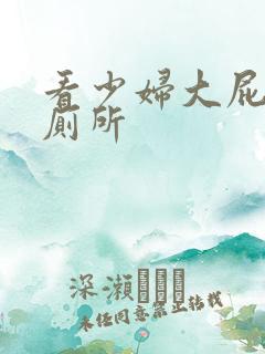 看少妇大屁股上厕所