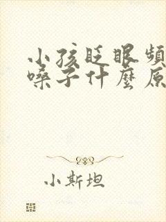 小孩眨眼频繁清嗓子什么原因