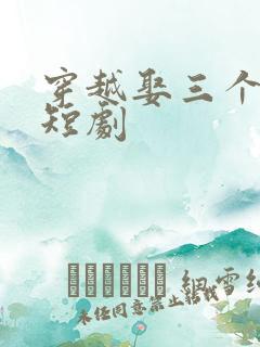 穿越娶三个老婆短剧