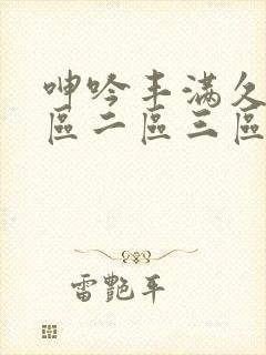 呻吟丰满久久一区二区三区