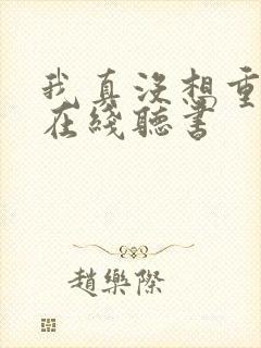 我真没想重生啊在线听书