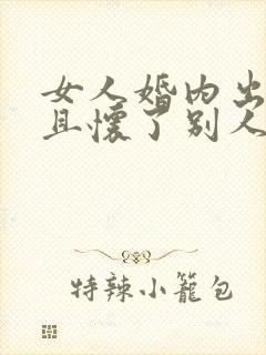 女人婚内出轨并且怀了别人的孩子
