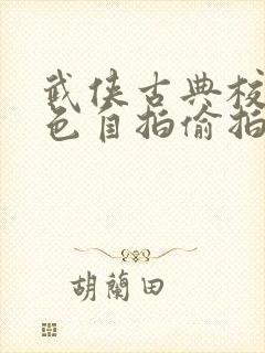 武侠古典校园春色自拍偷拍