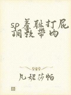sp羞耻打屁股调教带肉