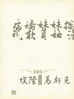 病娇妹妹总想让我欺负她 漫画免费
