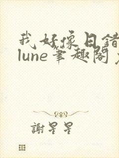 我好像日错了人lune笔趣阁免费阅读