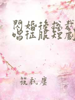 闪婚后总裁跪地唱征服短剧大结局