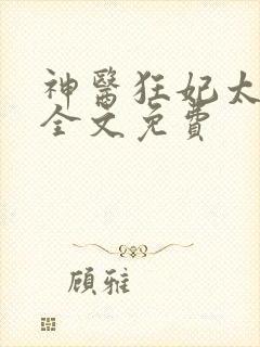 神医狂妃太嚣张全文免费