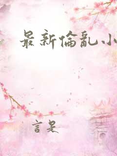 最新伦乱小说