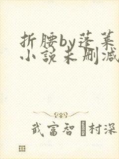 折腰by蓬莱客小说未删减版免费阅读