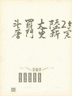 斗罗大陆2绝世唐门更新完了吗