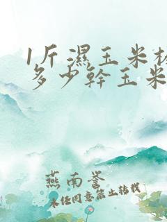 1斤湿玉米棒出多少干玉米粒