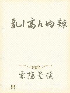 乱l高h肉辣文