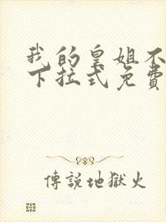 我的皇姐不好惹下拉式免费漫画