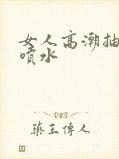 女人高潮抽搐潮喷水
