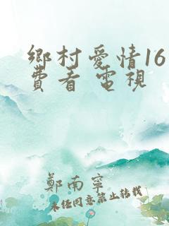 乡村爱情16免费看 电视