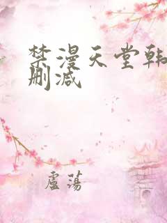 禁漫天堂韩漫无删减