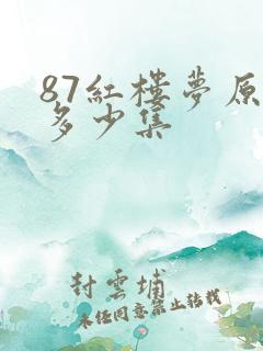 87红楼梦原版多少集