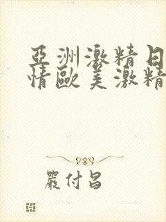 亚洲激精日韩激情欧美激精品