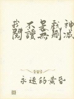 我不是戏神全文阅读无删减