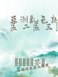 亚洲乱色熟女一区 二区 三区
