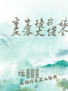 重生后我嫁给了反派大佬全文免费阅读