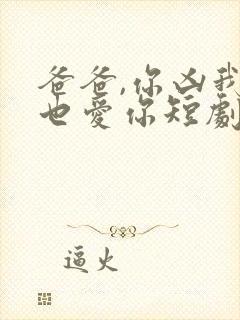 爸爸,你凶我我也爱你短剧免费播放