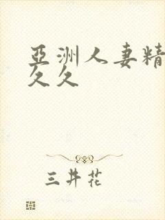 亚洲人妻精品久久久
