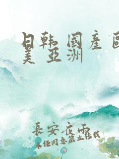 日韩 国产 欧美 亚洲